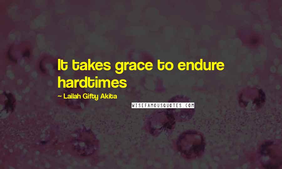 Lailah Gifty Akita Quotes: It takes grace to endure hardtimes