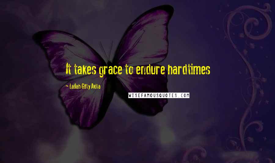 Lailah Gifty Akita Quotes: It takes grace to endure hardtimes