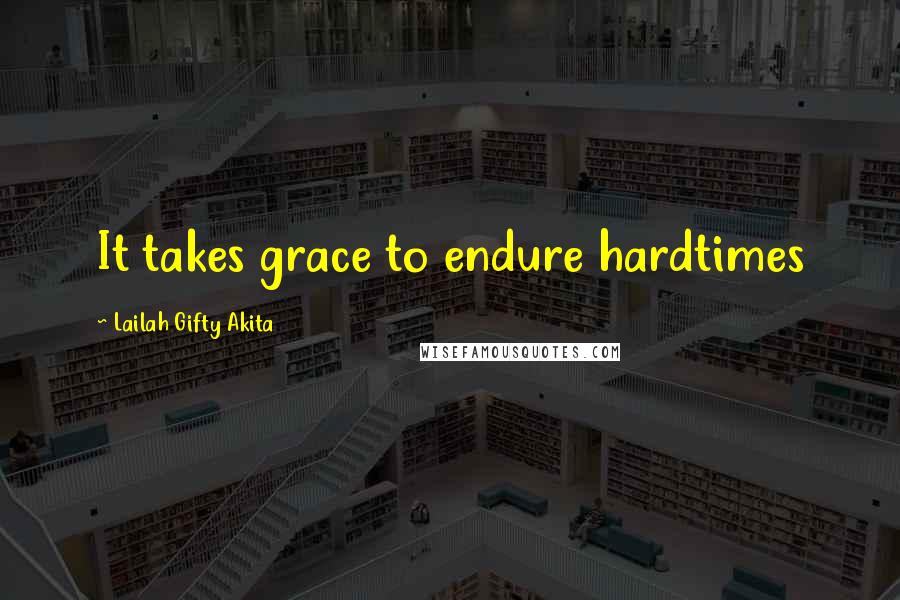 Lailah Gifty Akita Quotes: It takes grace to endure hardtimes