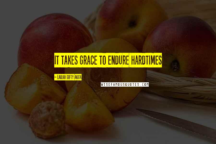 Lailah Gifty Akita Quotes: It takes grace to endure hardtimes