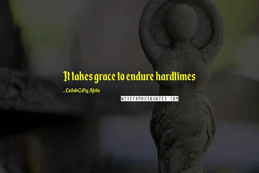 Lailah Gifty Akita Quotes: It takes grace to endure hardtimes