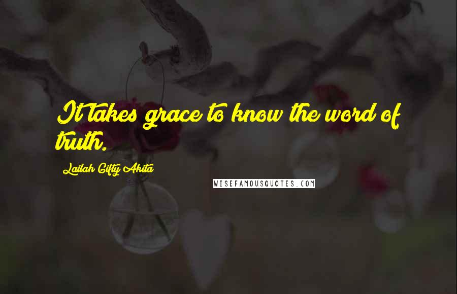 Lailah Gifty Akita Quotes: It takes grace to know the word of truth.