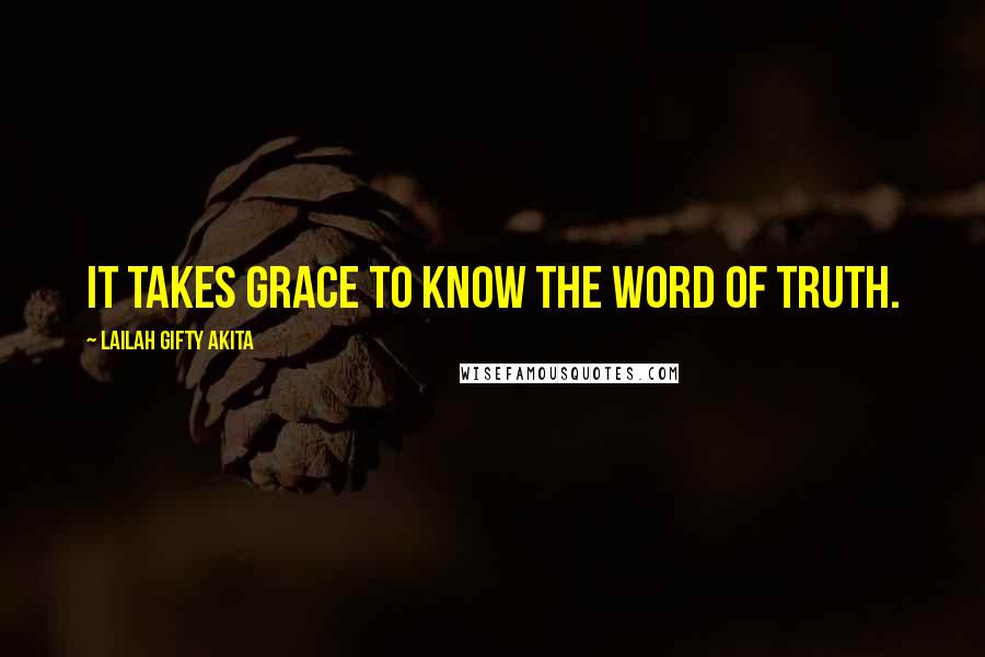 Lailah Gifty Akita Quotes: It takes grace to know the word of truth.