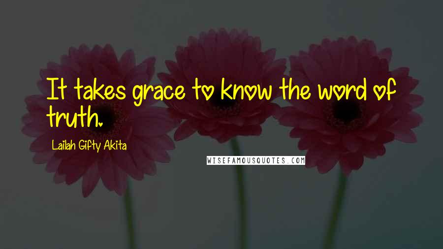 Lailah Gifty Akita Quotes: It takes grace to know the word of truth.