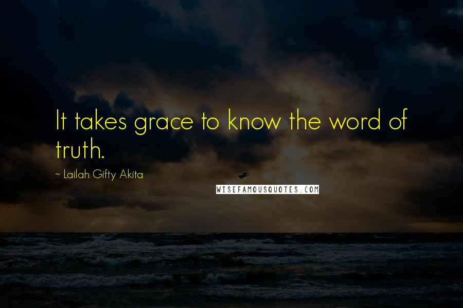 Lailah Gifty Akita Quotes: It takes grace to know the word of truth.