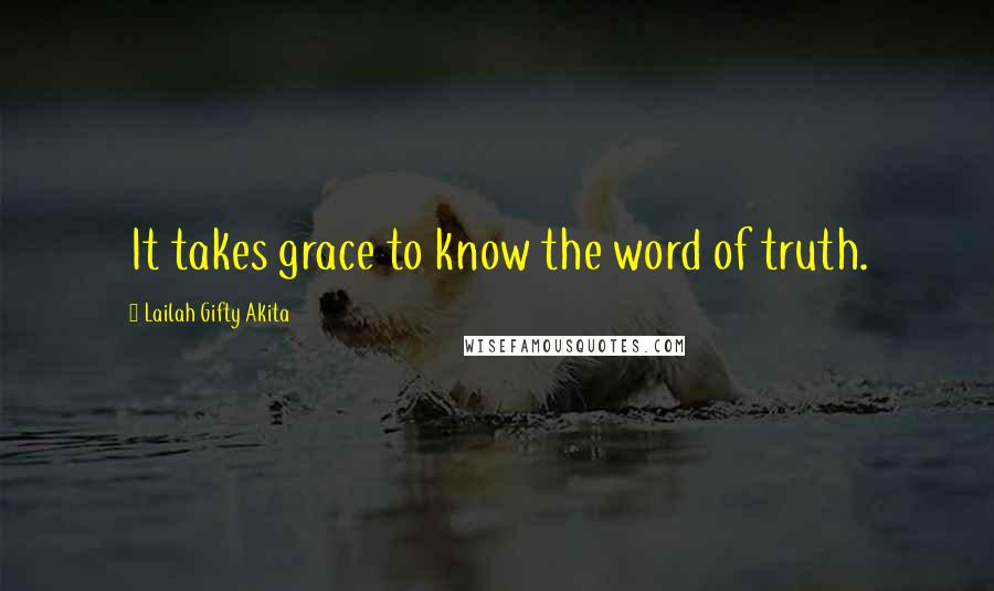 Lailah Gifty Akita Quotes: It takes grace to know the word of truth.