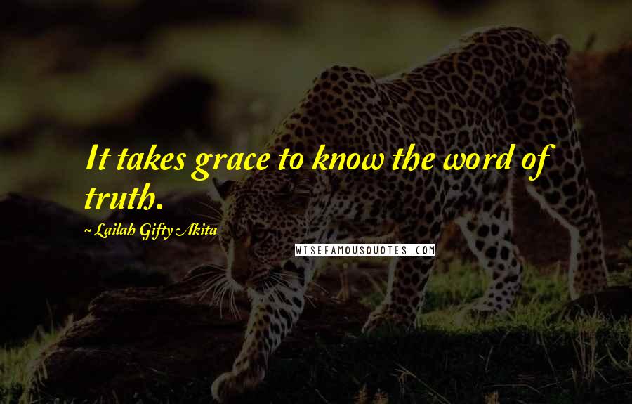 Lailah Gifty Akita Quotes: It takes grace to know the word of truth.