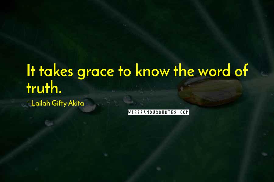 Lailah Gifty Akita Quotes: It takes grace to know the word of truth.