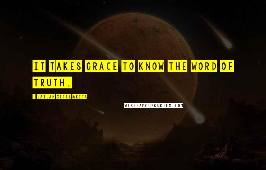 Lailah Gifty Akita Quotes: It takes grace to know the word of truth.