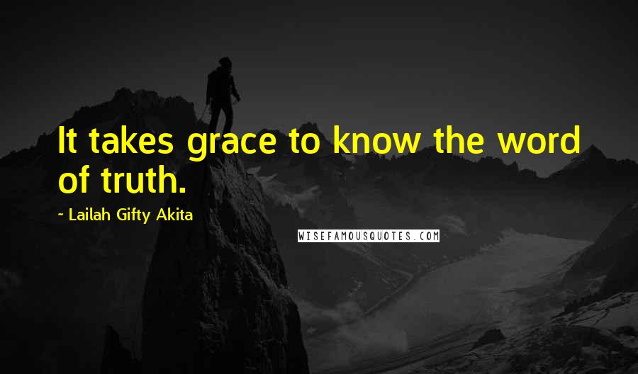 Lailah Gifty Akita Quotes: It takes grace to know the word of truth.