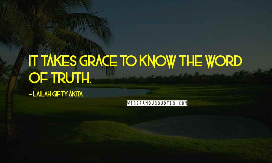 Lailah Gifty Akita Quotes: It takes grace to know the word of truth.