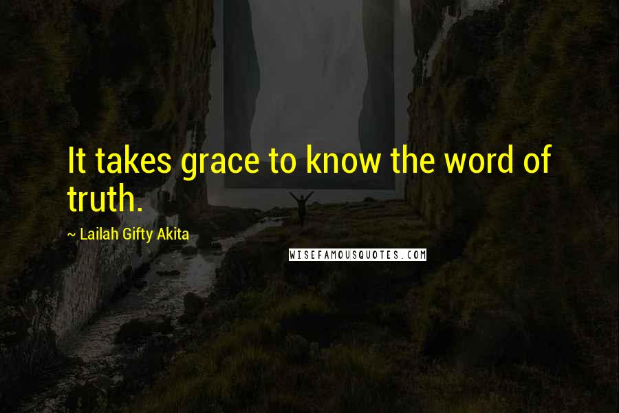 Lailah Gifty Akita Quotes: It takes grace to know the word of truth.