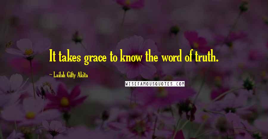 Lailah Gifty Akita Quotes: It takes grace to know the word of truth.