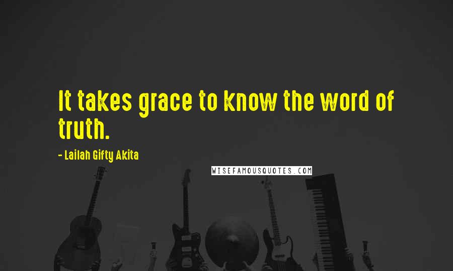 Lailah Gifty Akita Quotes: It takes grace to know the word of truth.