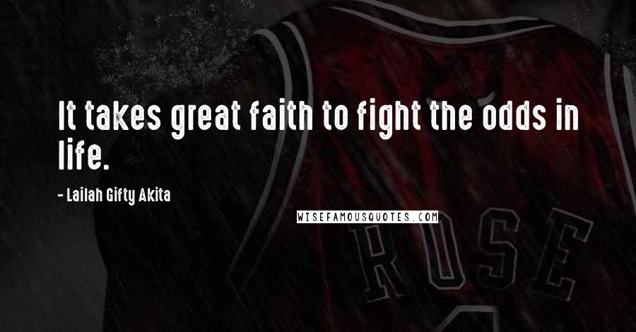 Lailah Gifty Akita Quotes: It takes great faith to fight the odds in life.