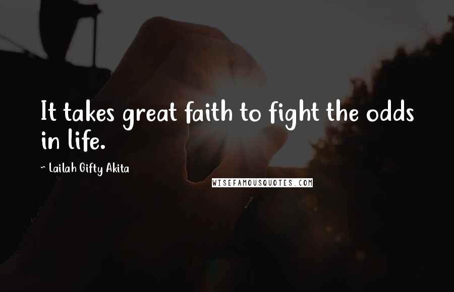 Lailah Gifty Akita Quotes: It takes great faith to fight the odds in life.