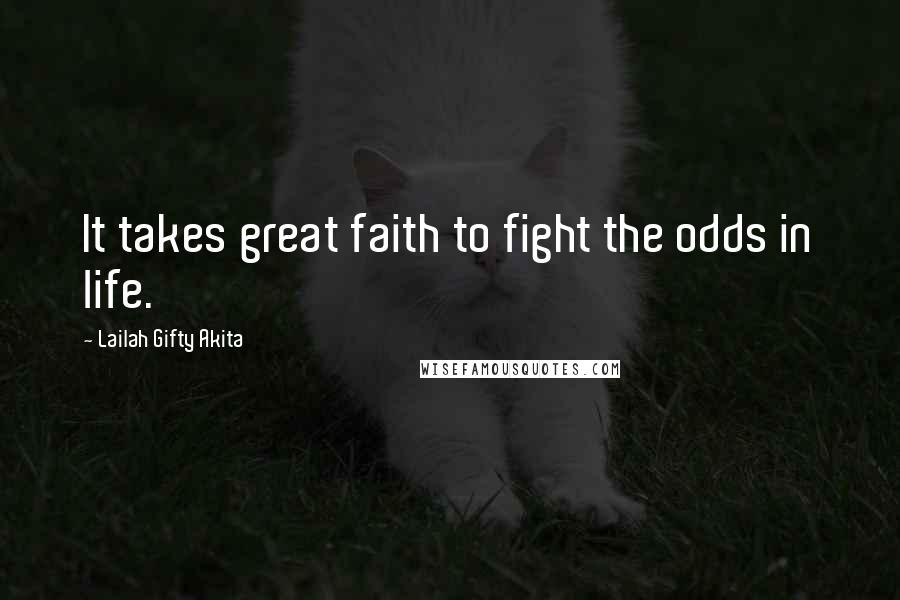 Lailah Gifty Akita Quotes: It takes great faith to fight the odds in life.