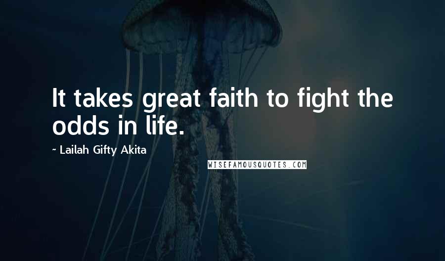 Lailah Gifty Akita Quotes: It takes great faith to fight the odds in life.