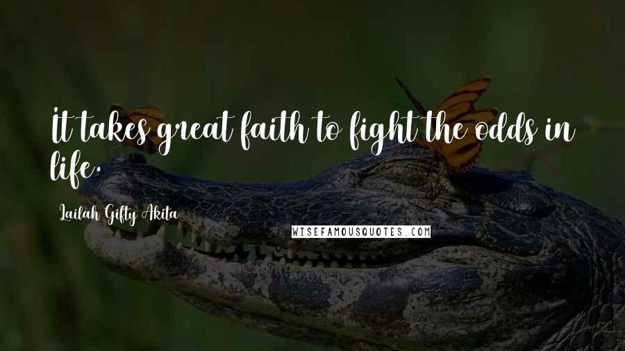 Lailah Gifty Akita Quotes: It takes great faith to fight the odds in life.