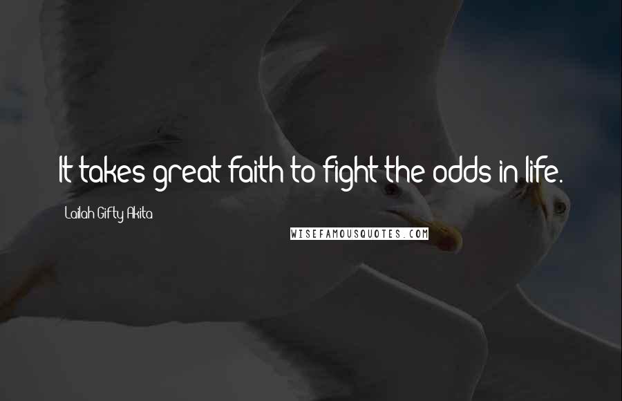 Lailah Gifty Akita Quotes: It takes great faith to fight the odds in life.