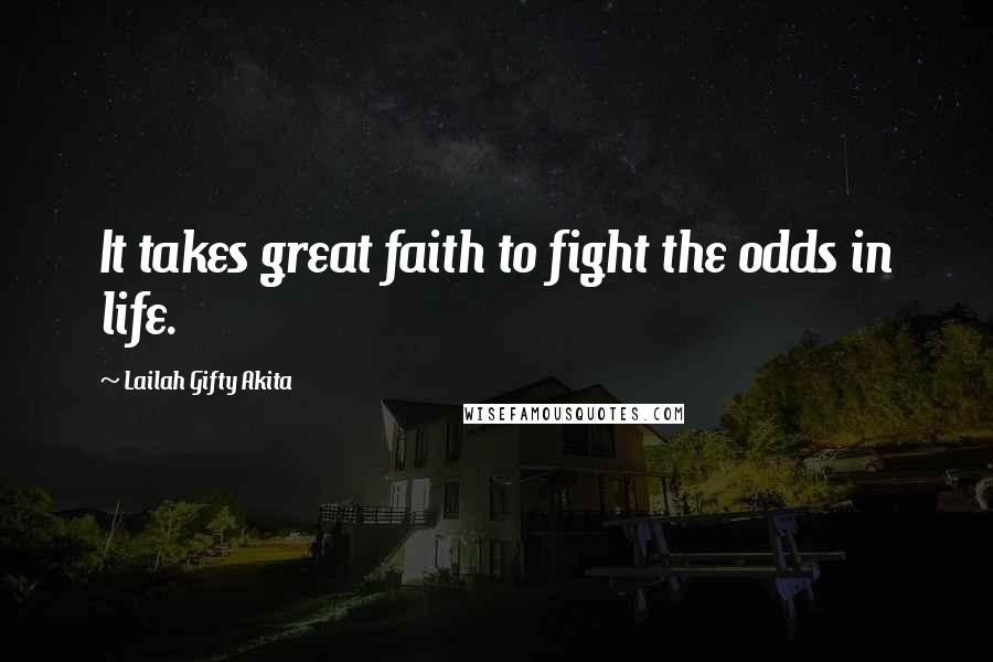 Lailah Gifty Akita Quotes: It takes great faith to fight the odds in life.