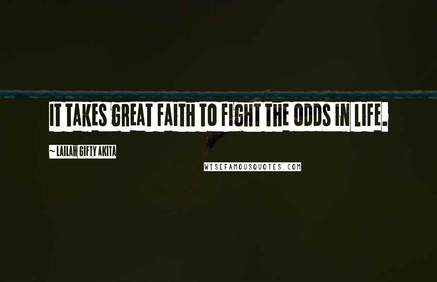 Lailah Gifty Akita Quotes: It takes great faith to fight the odds in life.