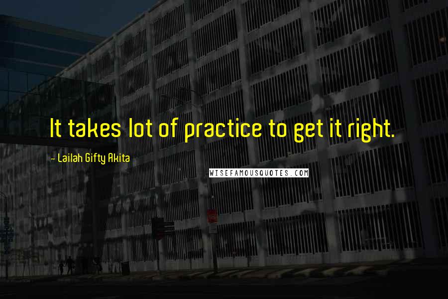 Lailah Gifty Akita Quotes: It takes lot of practice to get it right.