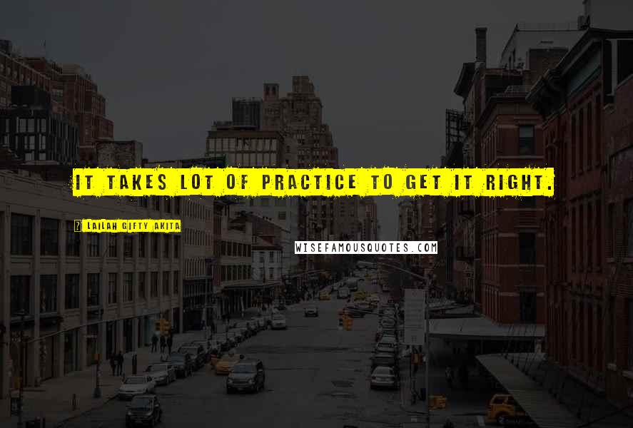 Lailah Gifty Akita Quotes: It takes lot of practice to get it right.