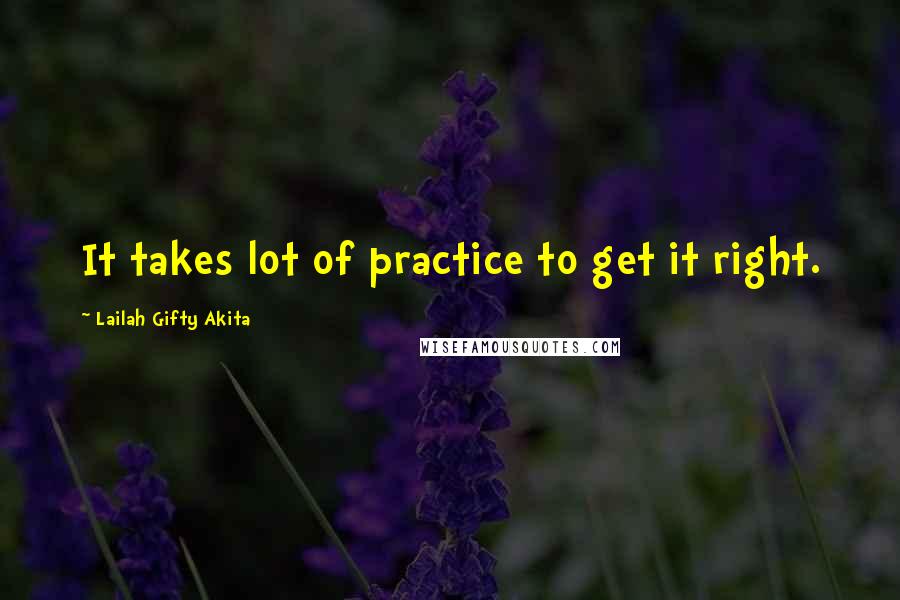 Lailah Gifty Akita Quotes: It takes lot of practice to get it right.
