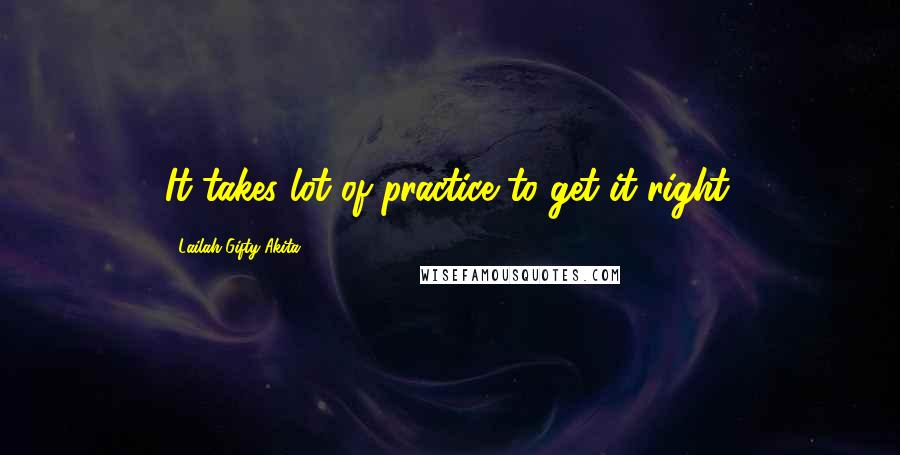 Lailah Gifty Akita Quotes: It takes lot of practice to get it right.