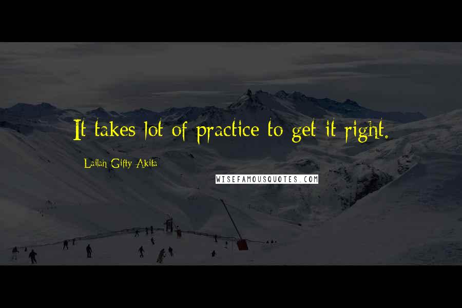 Lailah Gifty Akita Quotes: It takes lot of practice to get it right.