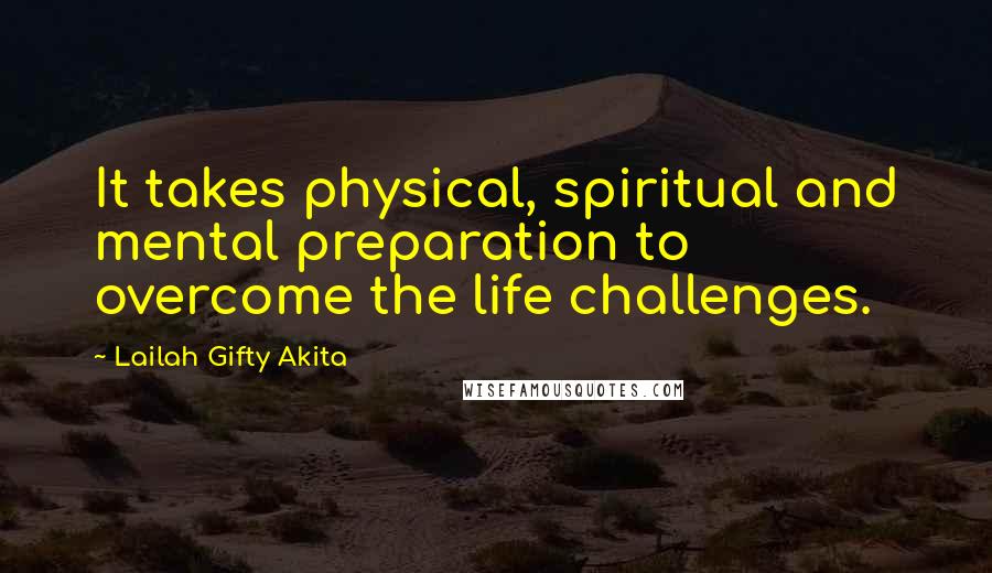 Lailah Gifty Akita Quotes: It takes physical, spiritual and mental preparation to overcome the life challenges.