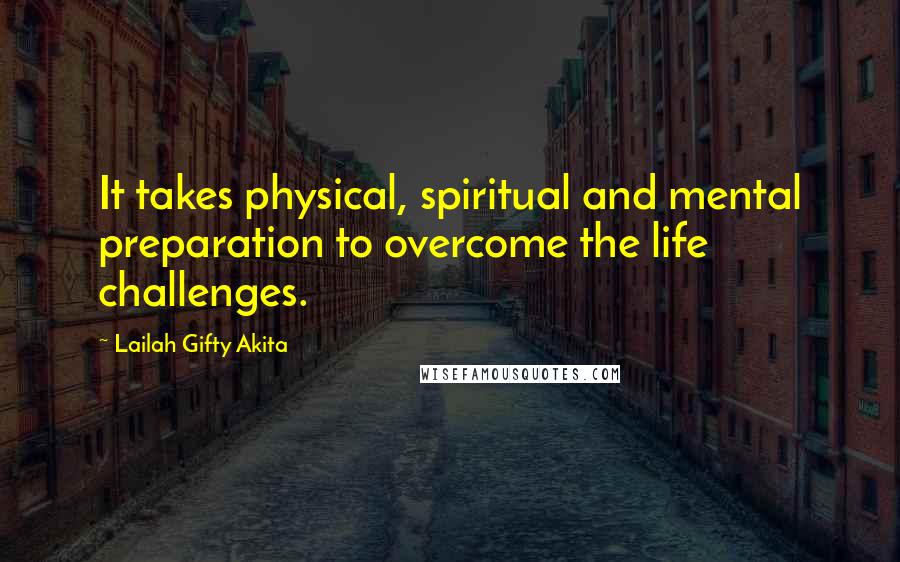 Lailah Gifty Akita Quotes: It takes physical, spiritual and mental preparation to overcome the life challenges.