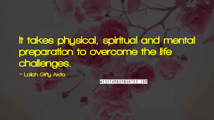 Lailah Gifty Akita Quotes: It takes physical, spiritual and mental preparation to overcome the life challenges.