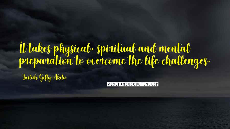 Lailah Gifty Akita Quotes: It takes physical, spiritual and mental preparation to overcome the life challenges.