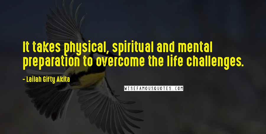 Lailah Gifty Akita Quotes: It takes physical, spiritual and mental preparation to overcome the life challenges.