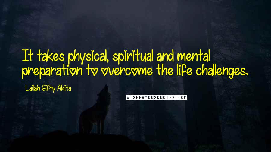 Lailah Gifty Akita Quotes: It takes physical, spiritual and mental preparation to overcome the life challenges.