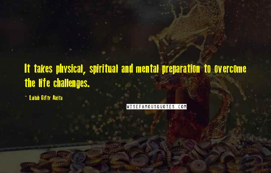 Lailah Gifty Akita Quotes: It takes physical, spiritual and mental preparation to overcome the life challenges.