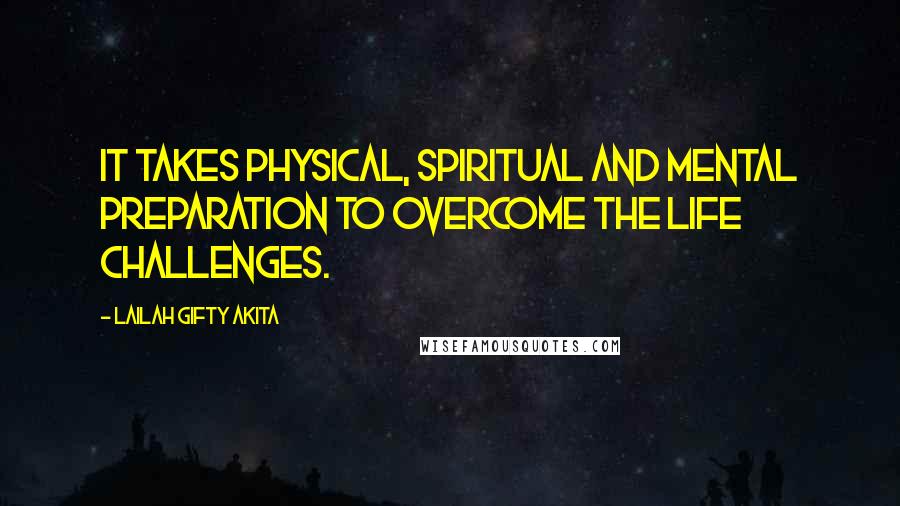 Lailah Gifty Akita Quotes: It takes physical, spiritual and mental preparation to overcome the life challenges.