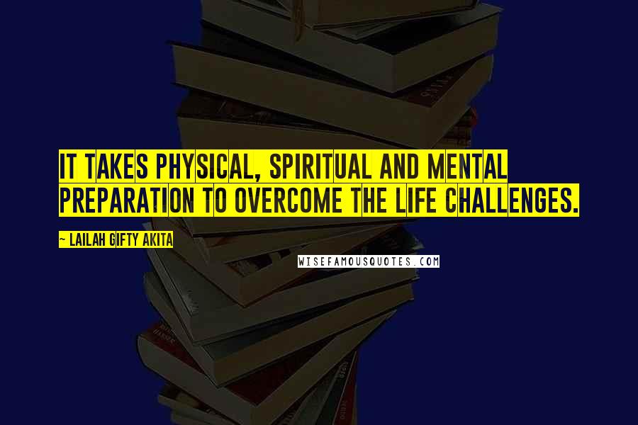 Lailah Gifty Akita Quotes: It takes physical, spiritual and mental preparation to overcome the life challenges.