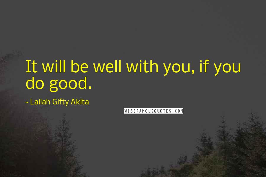 Lailah Gifty Akita Quotes: It will be well with you, if you do good.