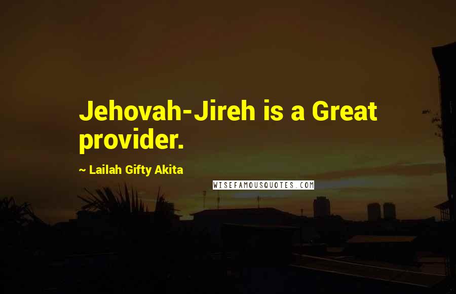 Lailah Gifty Akita Quotes: Jehovah-Jireh is a Great provider.