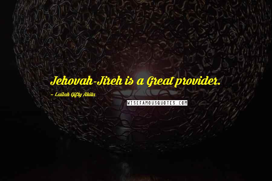 Lailah Gifty Akita Quotes: Jehovah-Jireh is a Great provider.