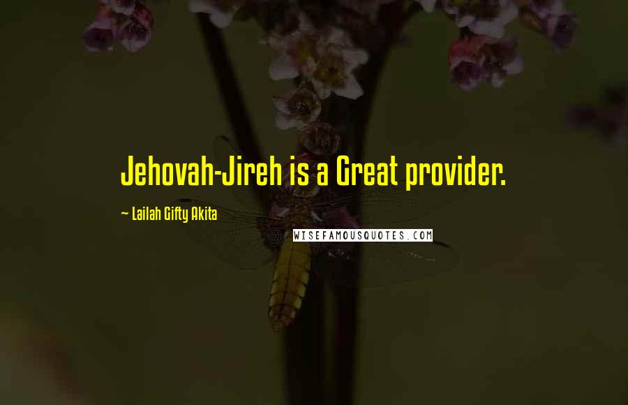 Lailah Gifty Akita Quotes: Jehovah-Jireh is a Great provider.
