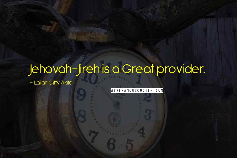 Lailah Gifty Akita Quotes: Jehovah-Jireh is a Great provider.