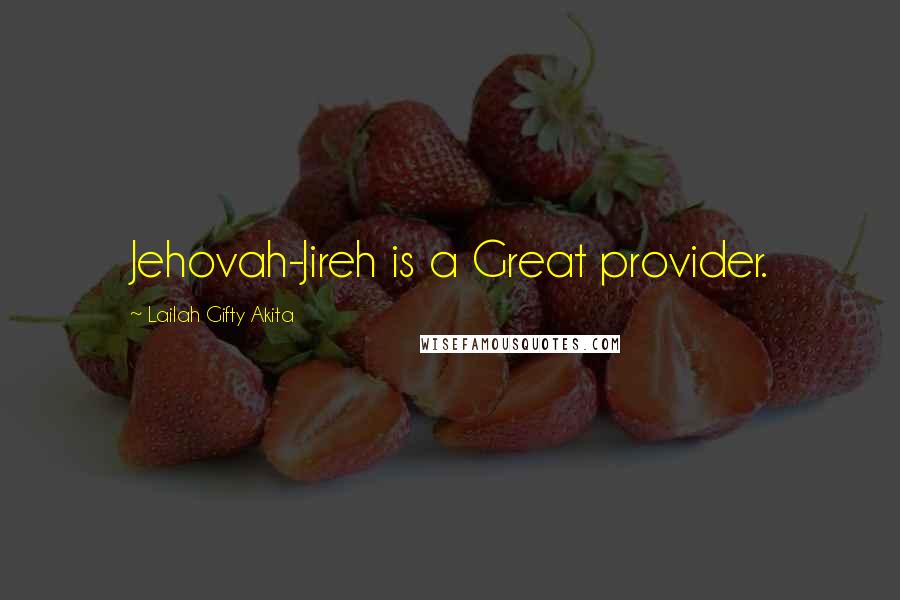 Lailah Gifty Akita Quotes: Jehovah-Jireh is a Great provider.