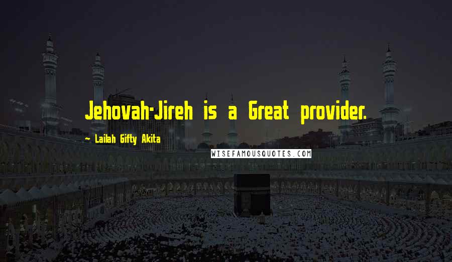 Lailah Gifty Akita Quotes: Jehovah-Jireh is a Great provider.