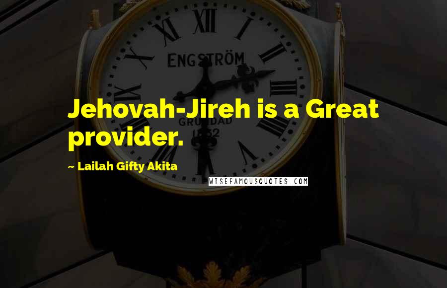 Lailah Gifty Akita Quotes: Jehovah-Jireh is a Great provider.