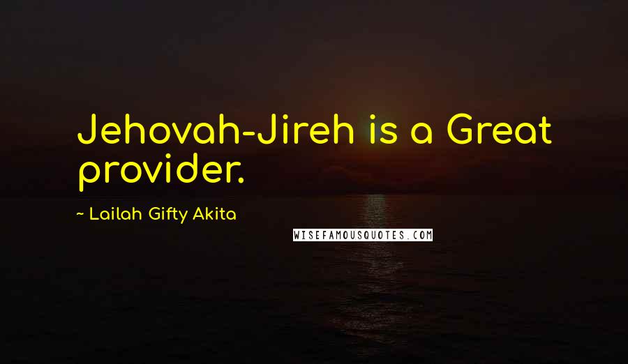 Lailah Gifty Akita Quotes: Jehovah-Jireh is a Great provider.