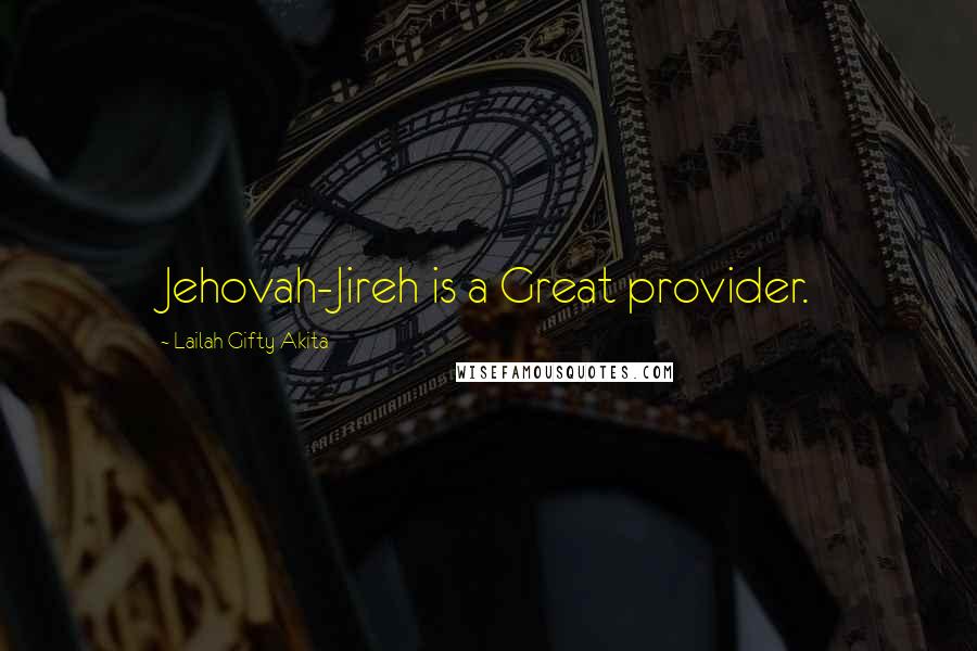 Lailah Gifty Akita Quotes: Jehovah-Jireh is a Great provider.